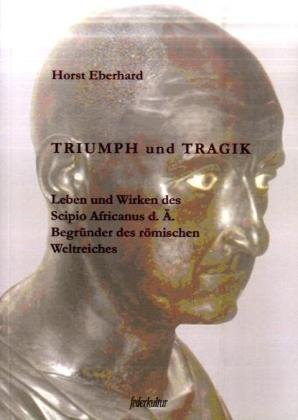 Triumph und Tragik: Leben und Wirken des Scipio Africanus d. Ä. Begründer des römischen Weltreiches Politics & History