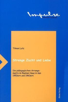 Strenge Zucht und Liebe: Pädagogik im Rauhen Haus in den 1950ern und 1960ern: Die pädagogischen Arrangements im Rauhen Haus in den 1950ern und 1960ern Social Sciences