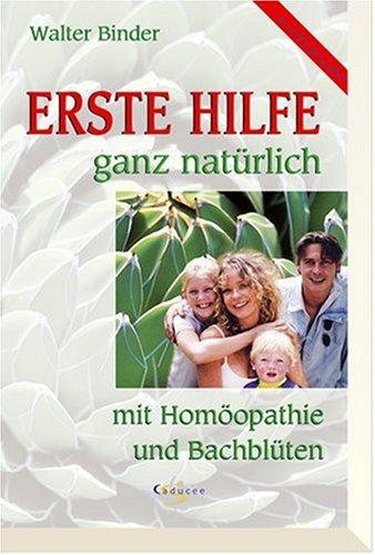 Erste Hilfe ganz natürlich. Mit Homöopathie und Bachblüten Medicine