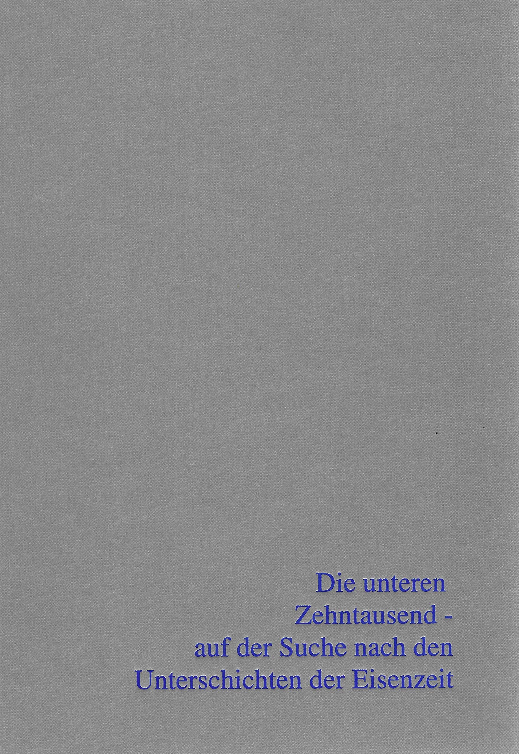 Die unteren Zehntausend - auf der Suche nach den Unterschichten der Eisenzeit: Beiträge zur Sitzung der AG Eisenzeit während der Jahrestagung des ... zur Ur- und Frühgeschichte Mitteleuropas) book