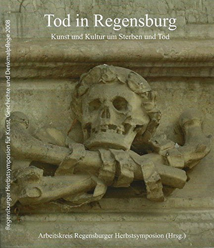 Tod in Regensburg: Kunst und Kultur um Sterben und Tod (Regensburger Herbsymposion für Kunst, Geschichte und Denkmalpflege 2008) Film, Art & Culture