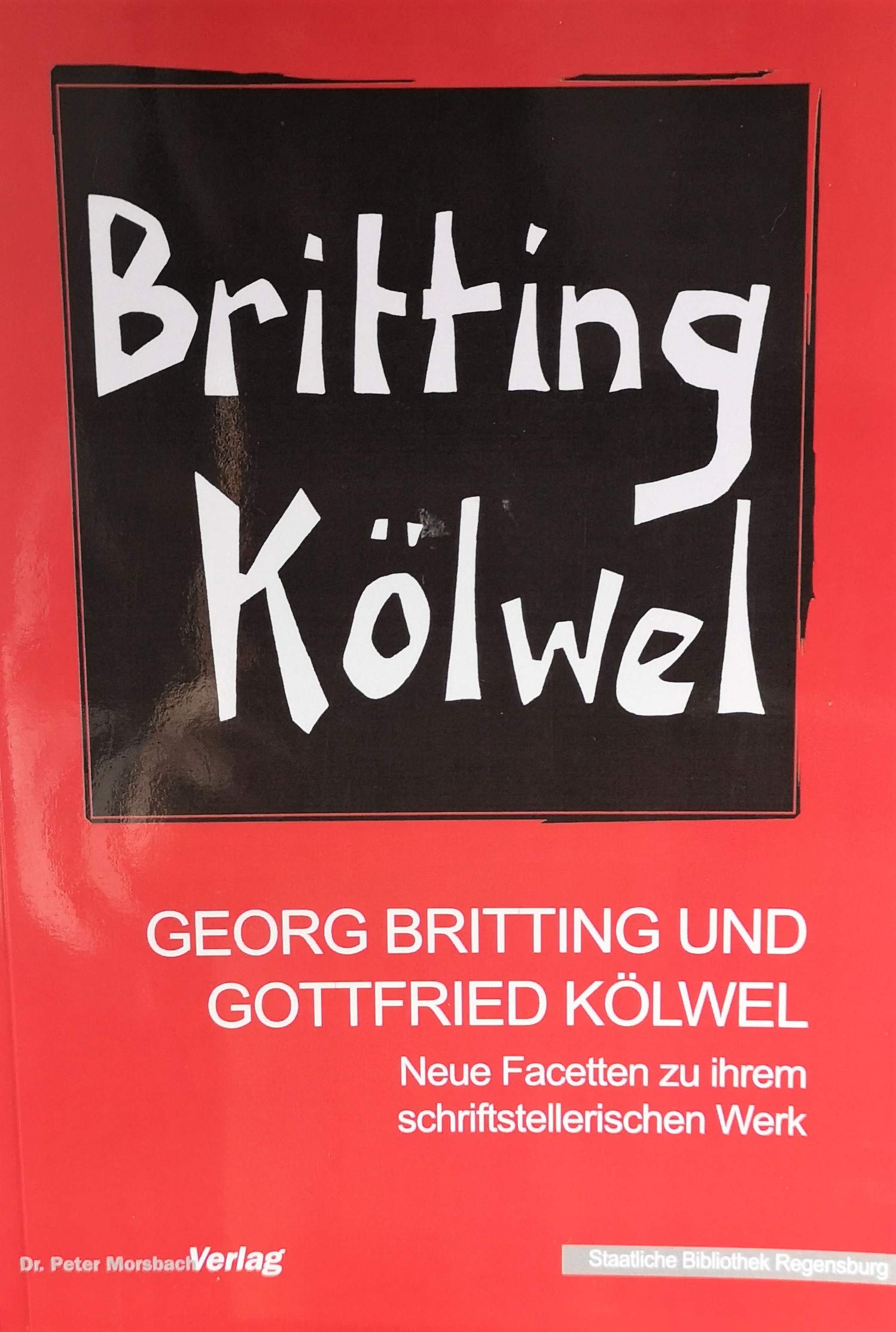Georg Britting und Gottfried Kölwel: Neue Facetten zu ihrem schriftstellerischen Werk (Kataloge und Schriften der Staatlichen Bibliothek Regensburg) Contemporary literature Books