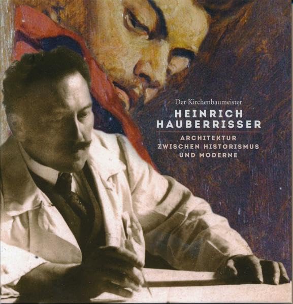 Der Kirchenbaumeister Heinrich Hauberrisser: Architektur zwischen Historismus und Moderne. Vorträge zum Symposium am 11. und 12. Oktober 2013 in ... ... am 11. und 12. Oktober 2013 in Vohenstrauß Film, Art & Culture