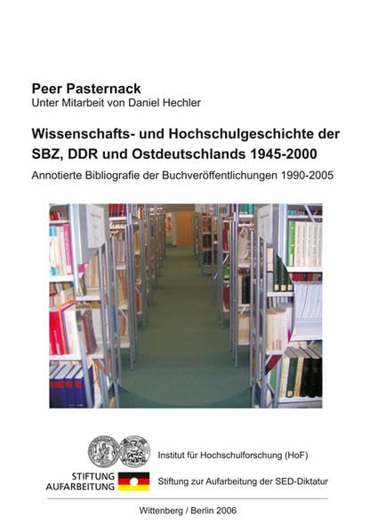 Wissenschafts- und Hochschulgeschichte der SBZ, DDR und Ostdeutschlands 1945-2000: Annotierte Bibliografie der Buchveröffentlichungen 1990-2005 Education & Training