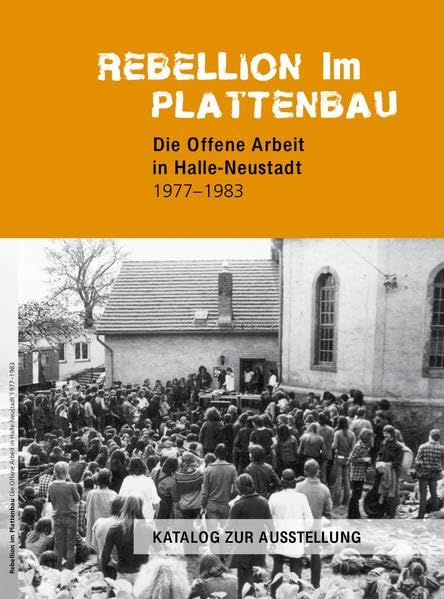 Rebellion im Plattenbau: Die Offene Arbeit in Halle-Neustadt 1977-1983 . Katalog zur Ausstellung German history