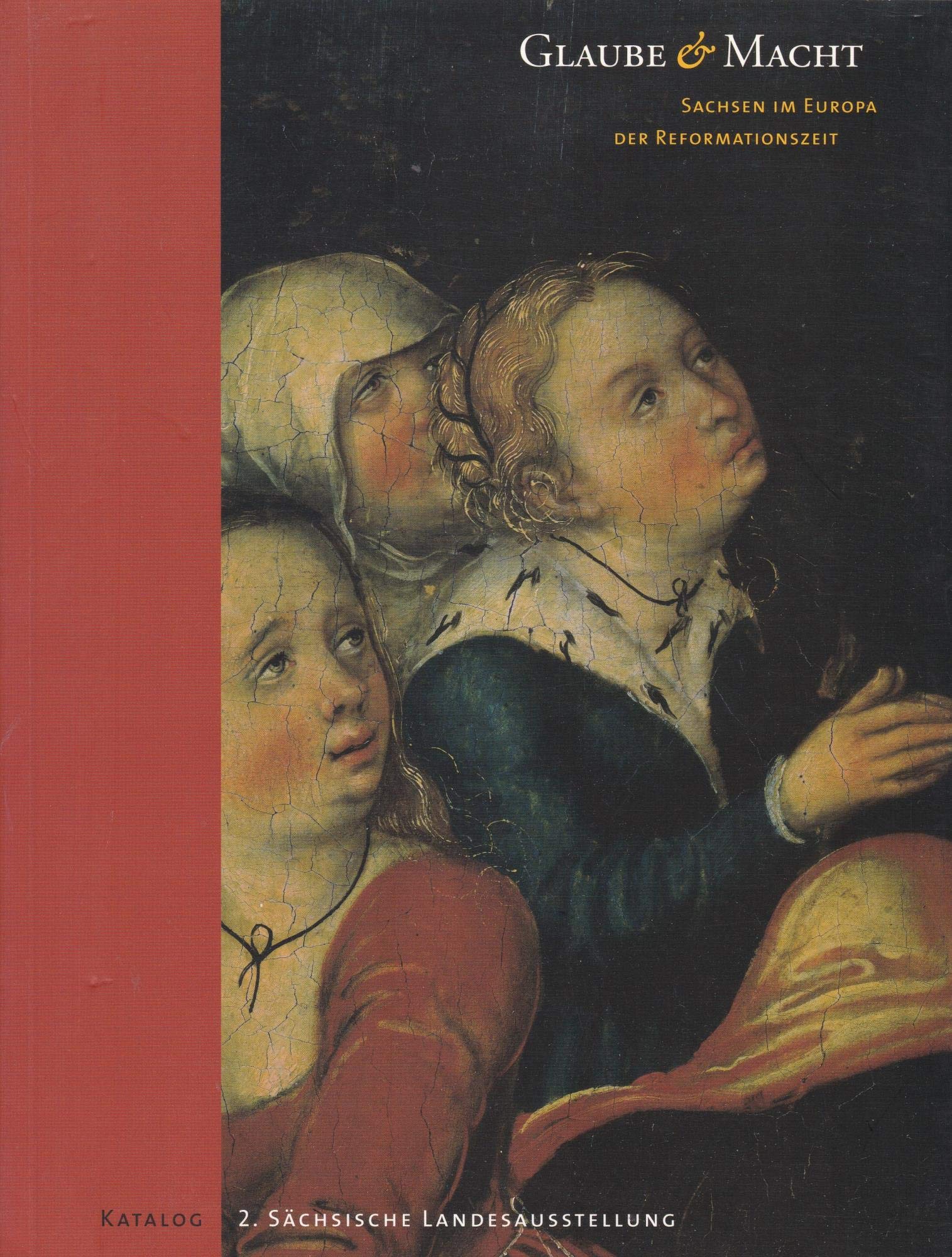 Glaube und Macht - Sachsen im Europa der Reformationszeit: 2. Sächsische Landesausstellung / Katalog Film, Art & Culture