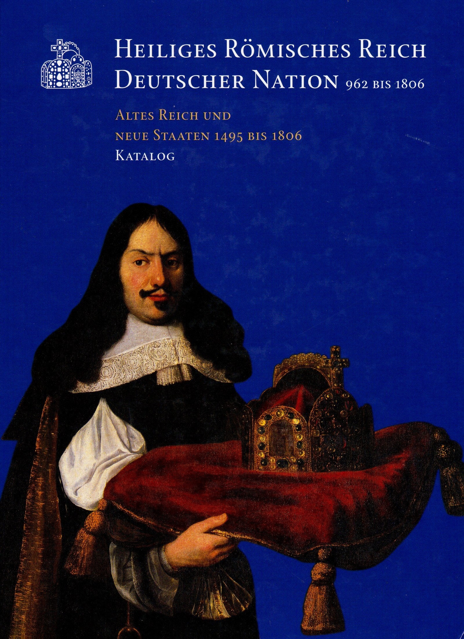Heiliges Römisches Reich Deutscher Nation 962 bis 1806. Altes Reich und Neue Staaten 1495 bis1806. Katalog Books