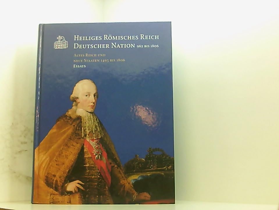 Heiliges Römisches Reich Deutscher Nation (962 bis 1806). Altes Reich und neue Staaten (1495 bis 1806). Essays Books