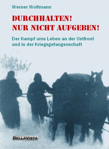 Durchhalten! Nur nicht aufgeben!: Der Kampf ums Leben an der Ostfront und in der Kriegsgefangenschaft Fiction