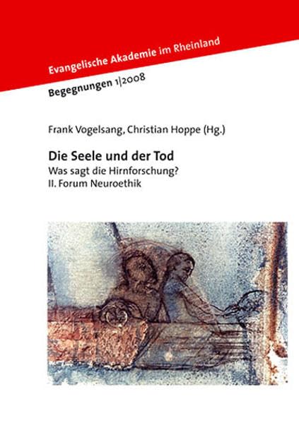 Die Seele und der Tod: Was sagt die Hirnforschung? II. Forum Neuroethik (Begegnungen) Death & Mourning