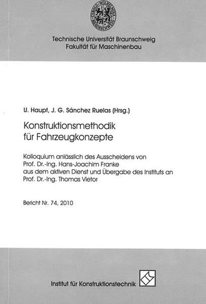 Konstruktionsmethodik für Fahrzeugkonzepte: Kolloquium anlässlich des Ausscheidens von Prof. Dr.-Ing. Hans-Joachim Franke aus dem aktiven Dienst und ... des Instituts an Prof. Dr.-Ing. Thomas Vietor Business & Technology