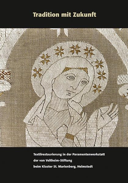 Tradition mit Zukunft: Textilrestaurierung in der Paramentenwerkstatt der von Veltheim-Stiftung beim Kloster St. Marienberg, Helmstedt book