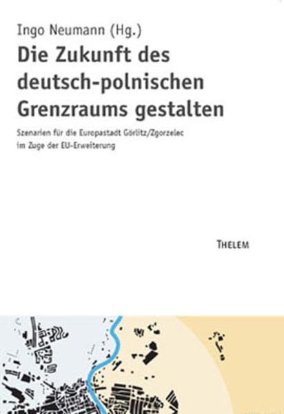 Die Zukunft des deutsch-polnischen Grenzraums gestalten: Szenarien für die Europastadt Görlitz /Zgorzelec im Zuge der EU-Erweiterung (Schriftenreihe ... für ökologische Raumentwicklung (IÖR)) Business & Technology