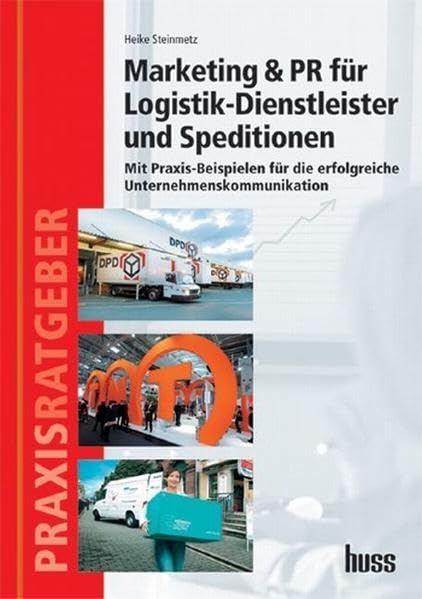Marketing & PR für Logistik-Dienstleister und Speditionen: Mit Praxis-Beispielen für die erfolgreiche Unternehmenskommunikation - Steinmetz, Heike Business, Finance & Career