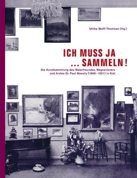 "Ich muß ja ... sammeln!". Die Kunstsammlung des Malerfreundes, Wagnerianers und Arztes Dr. Paul Wassily (1868-1951) in Kiel Film, Art & Culture