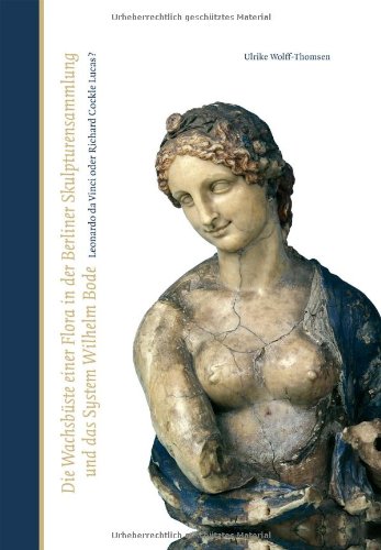 Die Wachsbüste einer Flora in der Berliner Skulpturensammlung und das System Wilhelm Bode.: Leonardo da Vinci oder Richard Cockle Lucas? Film, Art & Culture