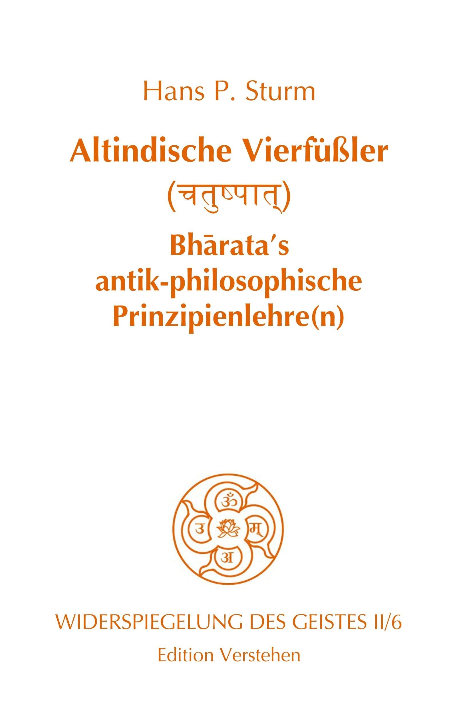 Altindische Vierfüßler (चतुष्पात्): Bhārata’s antik-philosophische Prinzipienlehre(n) oder Wie man aufrecht auf allen Vieren geht: Altindische ... Vieren geht (Widerspiegelung des Geistes) Philosophy