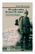 Wo andere toben, da musst du singen: Tagebuchaufzeichnungen aus dem Ersten Weltkrieg von Arno Rudloff Essays & Short Stories