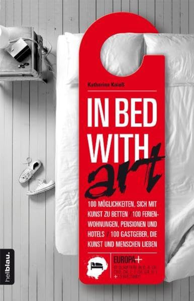 IN BED WITH art: 100 Möglichkeiten sich mit Kunst zu betten / 100 Ferienwohnungen, Pensionen und Hotels / 100 Gastgeber, die Kunst und Menschen lieben Leisure, Home & Garden