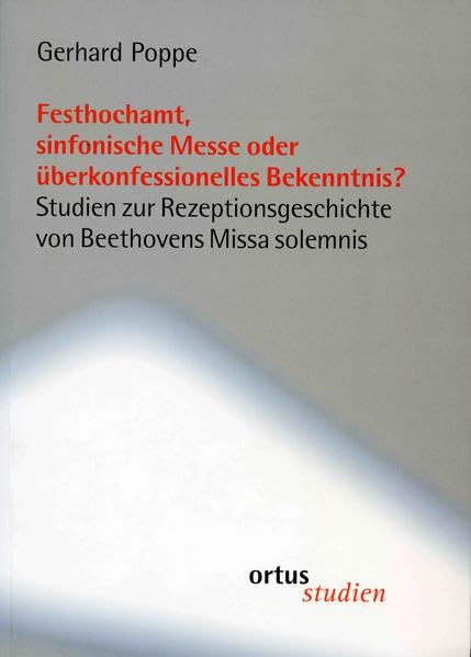 Festhochamt, sinfonische Messe oder überkonfessionelles Bekenntnis?: Studien zur Rezeptionsgeschichte von Beethovens Missa solemnis (ortus studien) Arts & Music