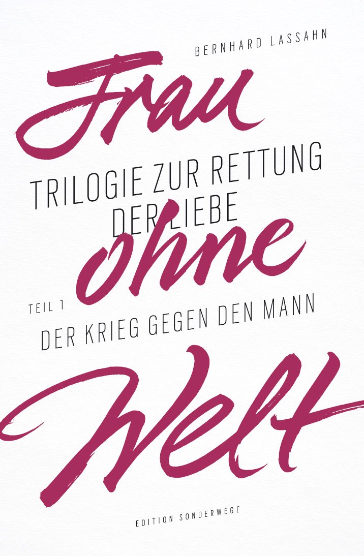 Frau ohne Welt: Trilogie zur Rettung der Liebe von Bernhard Lassahn. Tel 1: Der Krieg gegen den Mann: Trilogie zur Rettung der Liebe von Bernhard Lassahn. Teil 1: Der Krieg gegen den Mann Business, Finance & Career