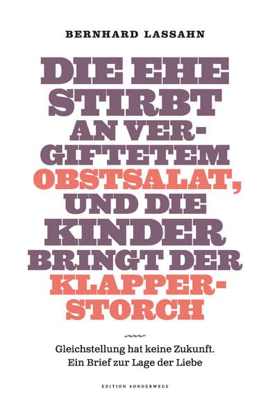 Die Ehe stirbt an vergiftetem Obstsalat, und die Kinder bringt der Klapperstorch: Gleichstellung hat keine Zukunft. Ein Brief zur Lage der Liebe Politics & History