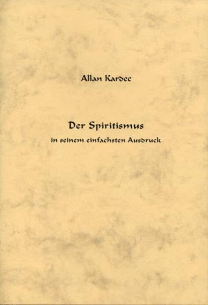Der Spiritismus in seinem einfachsten Ausdruck: Eine kurzgefasste Darstellung der Lehre und der Mitteilungen der Geister - Kardec, Allan book