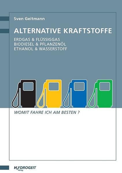 Alternative Kraftstoffe: Erdgas & Flüssiggas - Biodiesel & Pflanzenöl - Ethanol & Wasserstoff; Womit fahre ich am besten? Leisure, Home & Garden