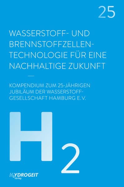 Wasserstoff- und Brennstoffzellen-Technologie: Für eine nachhaltige Zukunft: Für eine nachhaltige Zukunft. Kompendium zum 25-jährigen Jubiläum der Wasserstoff-Gesellschaft Hamburg e.V. Business & Technology