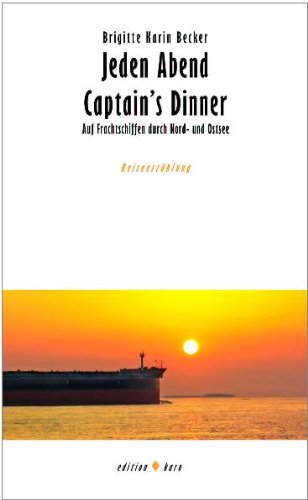 Jeden Abend Captain's Dinner: Auf Frachtschiffen durch Nord- und Ostsee: Auf Frachtschiffen durch Nord- und Ostsee. Reiseerzählung Travelogues