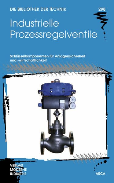 Industrielle Prozessregelventile: Schlüsselkomponenten für Anlagensicherheit und -wirtschaftlichkeit (Die Bibliothek der Technik (BT)) Business & Technology