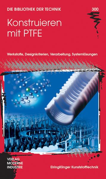 Konstruieren mit PTFE: Werkstoffe, Designkriterien, Verarbeitung, Systemlösungen Business & Technology