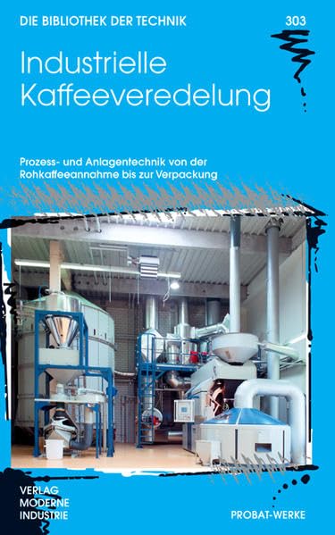 Industrielle Kaffeeveredelung: Prozess- und Anlagentechnik von der Rohkaffeeannahme bis zur Verpackung (Die Bibliothek der Technik (BT)) Business & Technology