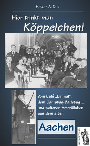 Hier trinkt man Köppelchen! Geschichten und Anekdoten aus dem alten Aachen: Vom Café "Einmal", dem Samstag-Badetag ... und weiteren Ameröllchen aus dem alten Aachen Politics & History