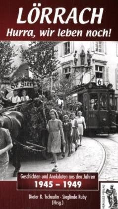Lörrach - Hurra, wir leben noch!: Geschichten und Anekdoten 1945-1949 German history