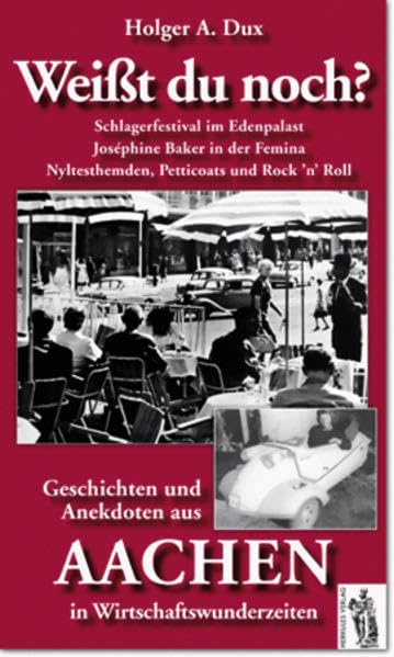 Weißt Du noch? Geschichten und Anekdoten aus Aachen in Wirtschaftswunderzeiten: Schlagerfestival im Edenpalast, Josephine Baker in der Femina, Nyltesthemden, Petticoats und Rock 'n' Roll Politics & History