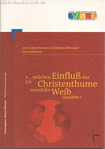 "... welchen Einfluss das im Christenthume veredelte Weib ausübe": Das historische Lesebuch: 1200 Jahre Frauen im Bistum Münster Politics & History