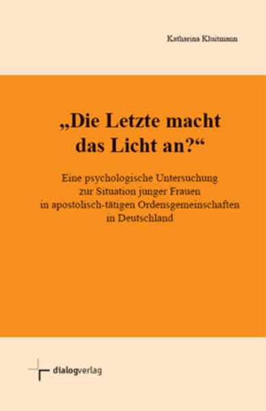 Die Letzte macht das Licht an?: Eine psychologische Untersuchung zur Situation junger Frauen in apostolisch-tätigen Ordensgemeinschaften in Deutschland Religion & Esotericism