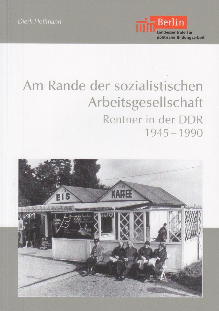 Am Rande der sozialistischen Arbeitsgesellschaft: Rentner in der DDR 1945-1990 Politics & History