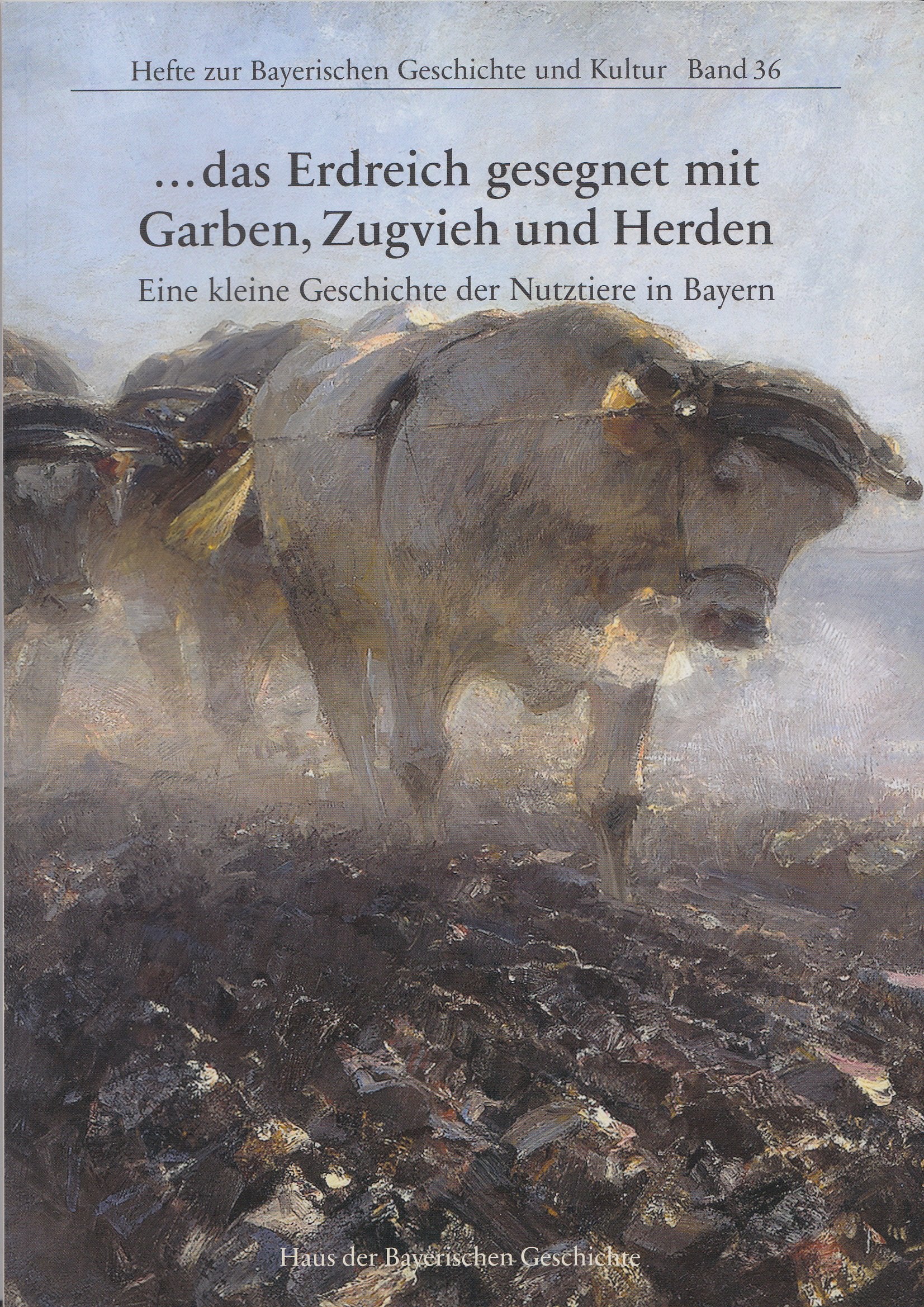 ... das Erdreich gesegnet mit Garben, Zugvieh und Herden: Eine kleine Geschichte der Nutztiere in Bayern (Hefte zur Bayerischen Geschichte und Kultur) Natural Sciences