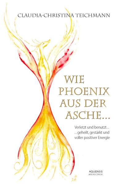 Wie Phoenix aus der Asche ...: Verletzt und benutzt ... geheilt, gestärkt und voller positiver Energie Personalities