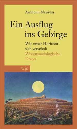 Ein Ausflug ins Gebirge: Wie unser Horizont sich verschob. Wissenssoziologische Essays Philosophy