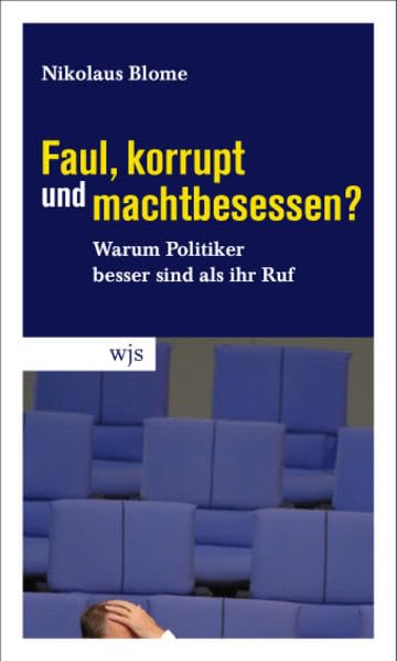Faul, korrupt und machtbesessen?: Warum Politiker besser sind als ihr Ruf Politics & History