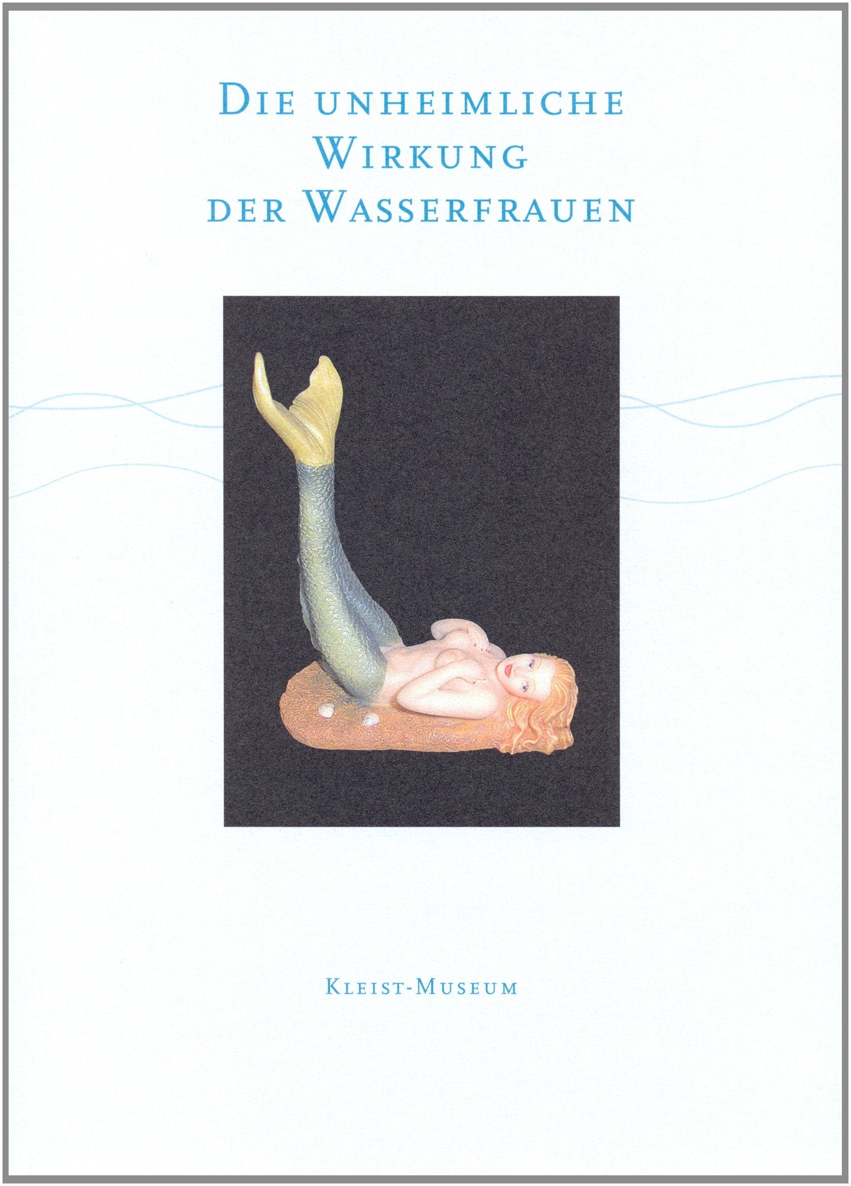 Die unheimliche Wirkung der Wasserfrauen: Begleitbuch zur Ausstellung "Lorelei, Undine, Melusins und andere Wassergeister" des Kleist-Museums (Kataloge des Kleist-Museums) Contemporary literature Books