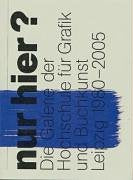 Nur hier?: Die Galerie der Hochschule für Grafik und Buchkunst Leipzig 1980-2005 Film, Art & Culture