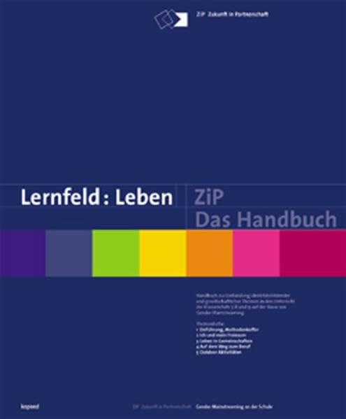 Lernfeld: Leben /ZiP - das Handbuch: Handbuch zur Einbindung identitätsbildender und gesellschaftlicher Themen in den Unterricht der Klassenstufe 7, 8 und 9 auf der Basis von Gender Mainstreaming Politics & History