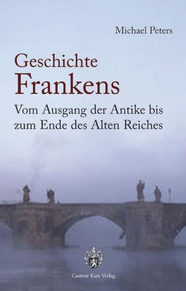 Geschichte Frankens: Vom Ausgang der Antike bis zum Ende des Alten Reiches Politics & History