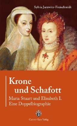 Krone und Schafott: Maria Stuart und Elisabeth I. - Eine Doppelbiografie: Maria Stuart und Elisabeth I. - Eine Doppelbiographie Politics & Society