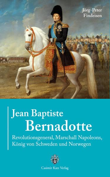 Jean Baptiste Bernadotte: Revolutionsgeneral, Marshall Napoleons, König von Schweden und Norwegen Memories