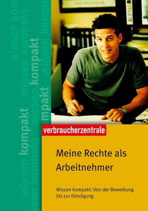 Meine Rechte als Arbeitnehmer: Wissen kompakt: Von der Werbung bis zur Kündigung Business, Finance & Career